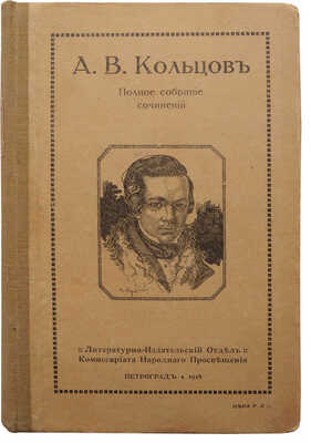 Кольцов А.В. Полное собрание сочинений А.В. Кольцова. Пг.: Литературно-издательский отдел Наркомпроса, 1918.